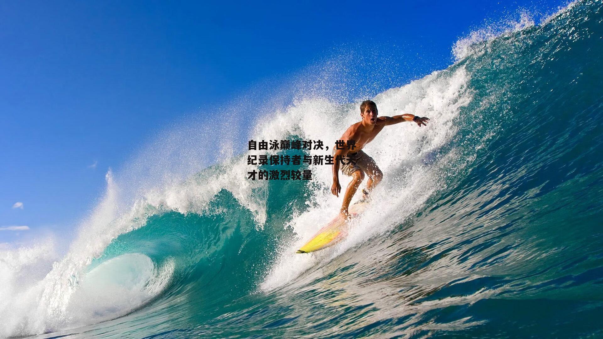 自由泳巅峰对决，世界纪录保持者与新生代天才的激烈较量